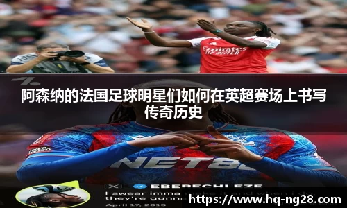 阿森纳的法国足球明星们如何在英超赛场上书写传奇历史
