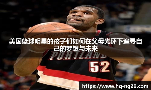 美国篮球明星的孩子们如何在父母光环下追寻自己的梦想与未来