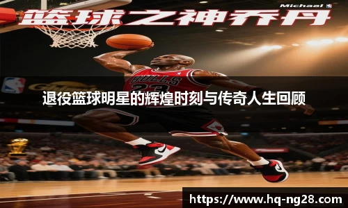 退役篮球明星的辉煌时刻与传奇人生回顾